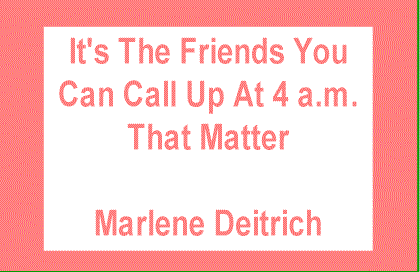 It's the friends you can call up at 4am that matter. -- Marlene Dietrich